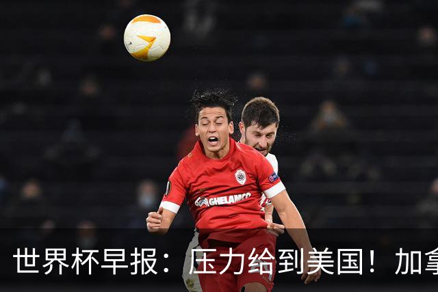 世界杯早报：压力给到美国！加拿大1-1波黑 本届东道主依旧不败